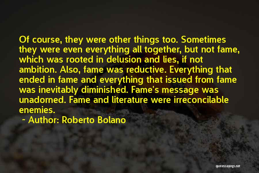 Roberto Bolano Quotes: Of Course, They Were Other Things Too. Sometimes They Were Even Everything All Together, But Not Fame, Which Was Rooted