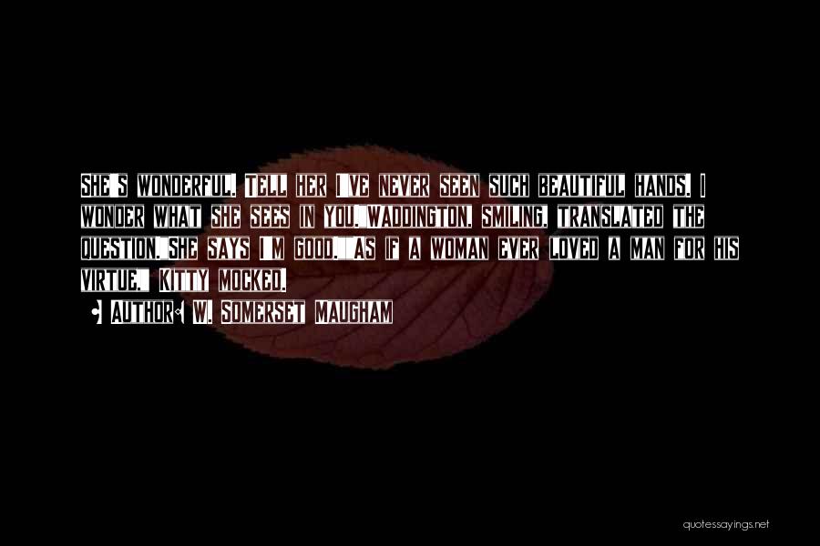 W. Somerset Maugham Quotes: She's Wonderful. Tell Her I've Never Seen Such Beautiful Hands. I Wonder What She Sees In You.waddington, Smiling, Translated The