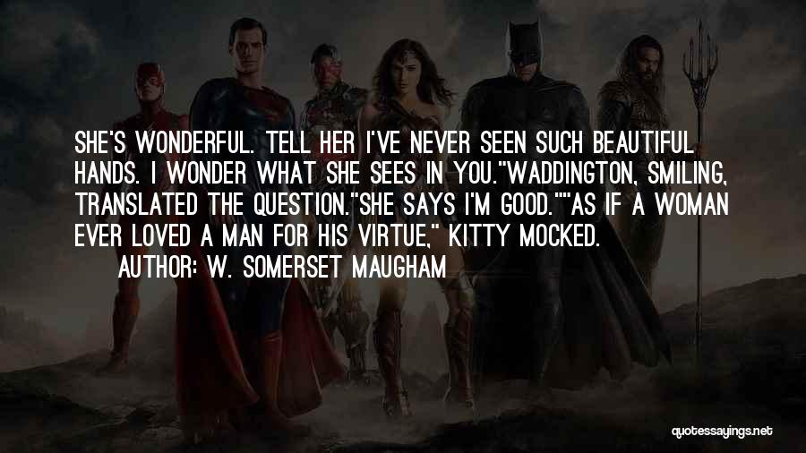 W. Somerset Maugham Quotes: She's Wonderful. Tell Her I've Never Seen Such Beautiful Hands. I Wonder What She Sees In You.waddington, Smiling, Translated The