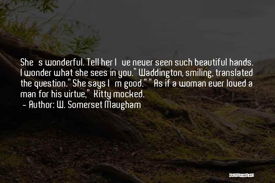 W. Somerset Maugham Quotes: She's Wonderful. Tell Her I've Never Seen Such Beautiful Hands. I Wonder What She Sees In You.waddington, Smiling, Translated The