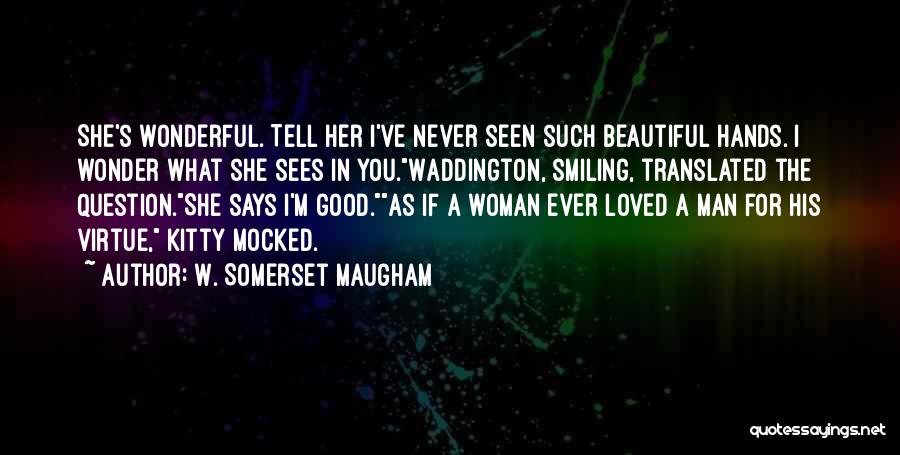 W. Somerset Maugham Quotes: She's Wonderful. Tell Her I've Never Seen Such Beautiful Hands. I Wonder What She Sees In You.waddington, Smiling, Translated The