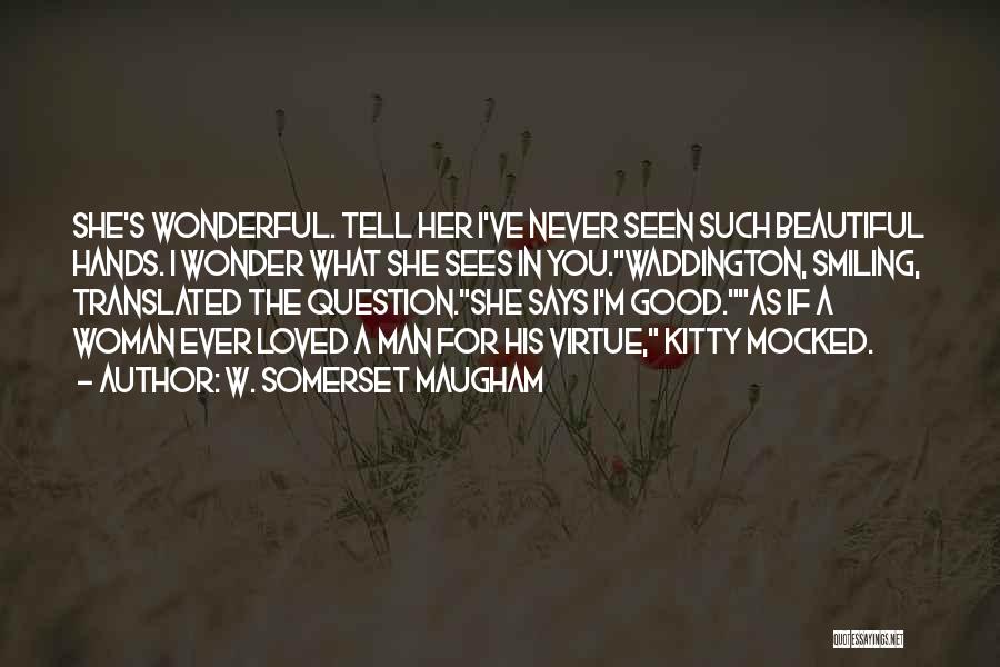 W. Somerset Maugham Quotes: She's Wonderful. Tell Her I've Never Seen Such Beautiful Hands. I Wonder What She Sees In You.waddington, Smiling, Translated The