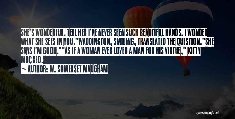 W. Somerset Maugham Quotes: She's Wonderful. Tell Her I've Never Seen Such Beautiful Hands. I Wonder What She Sees In You.waddington, Smiling, Translated The