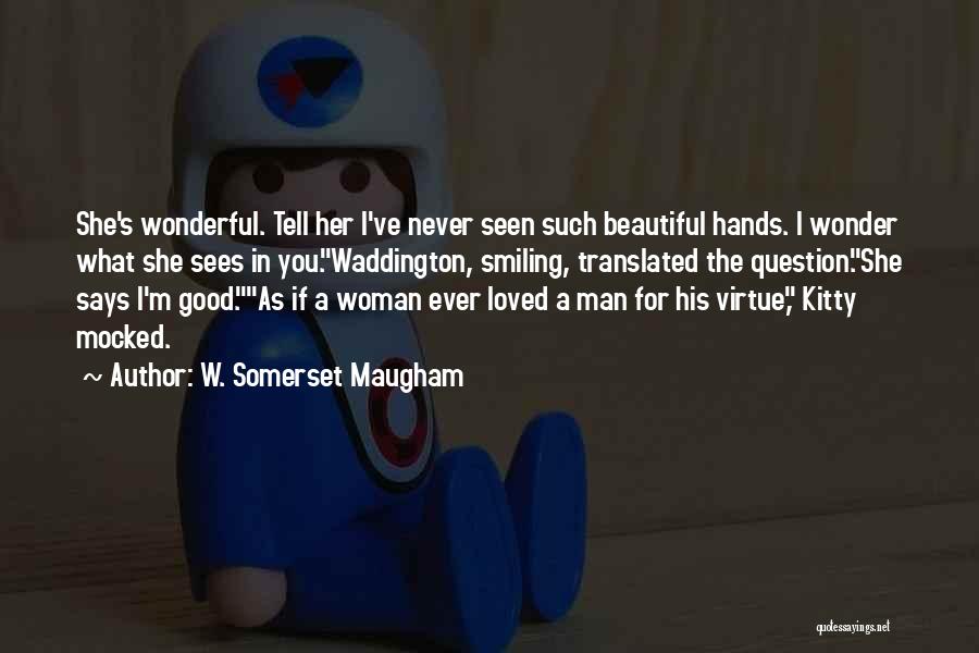 W. Somerset Maugham Quotes: She's Wonderful. Tell Her I've Never Seen Such Beautiful Hands. I Wonder What She Sees In You.waddington, Smiling, Translated The