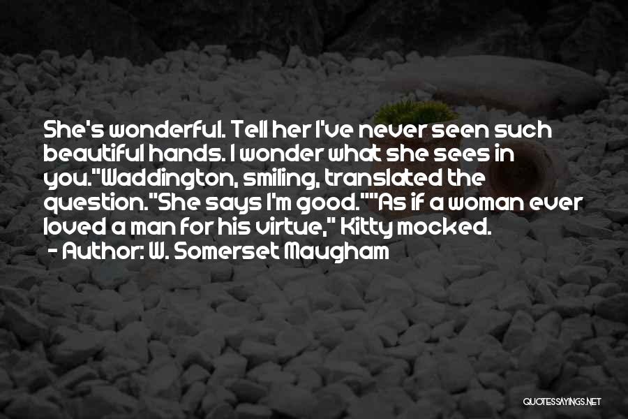 W. Somerset Maugham Quotes: She's Wonderful. Tell Her I've Never Seen Such Beautiful Hands. I Wonder What She Sees In You.waddington, Smiling, Translated The