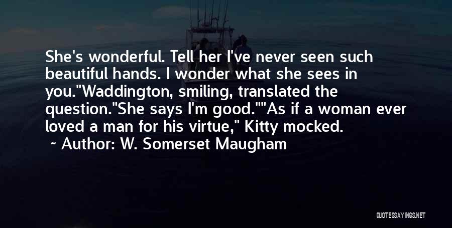 W. Somerset Maugham Quotes: She's Wonderful. Tell Her I've Never Seen Such Beautiful Hands. I Wonder What She Sees In You.waddington, Smiling, Translated The