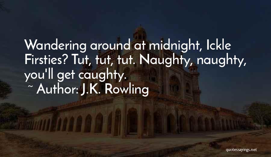 J.K. Rowling Quotes: Wandering Around At Midnight, Ickle Firsties? Tut, Tut, Tut. Naughty, Naughty, You'll Get Caughty.