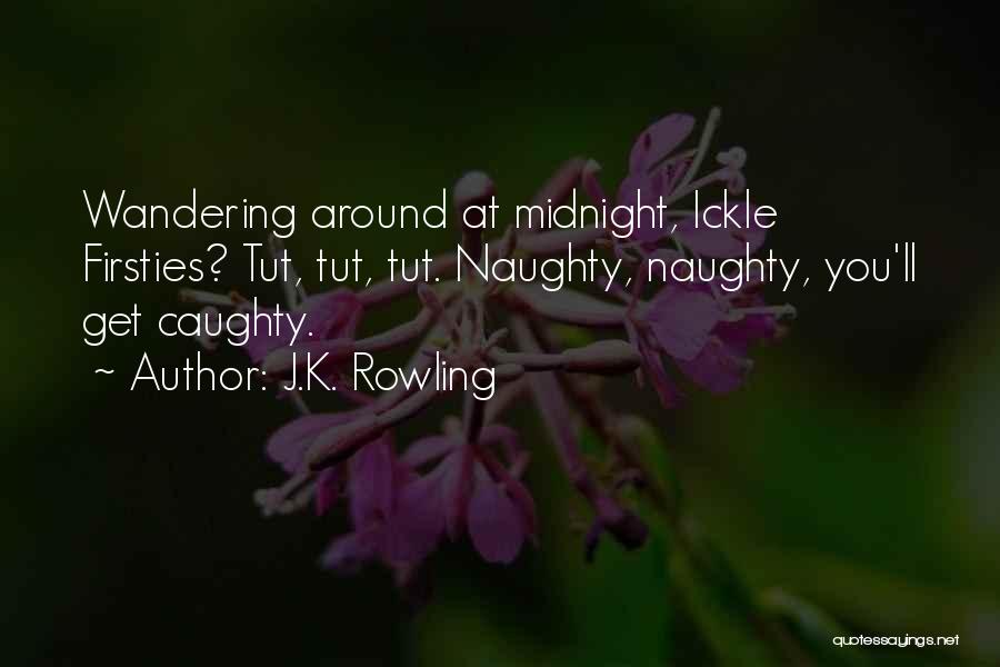 J.K. Rowling Quotes: Wandering Around At Midnight, Ickle Firsties? Tut, Tut, Tut. Naughty, Naughty, You'll Get Caughty.