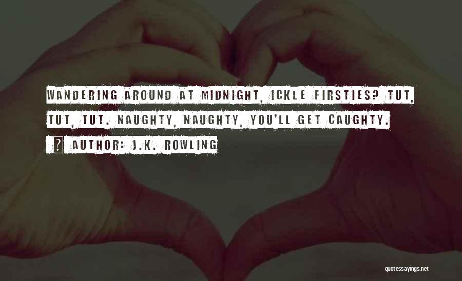J.K. Rowling Quotes: Wandering Around At Midnight, Ickle Firsties? Tut, Tut, Tut. Naughty, Naughty, You'll Get Caughty.