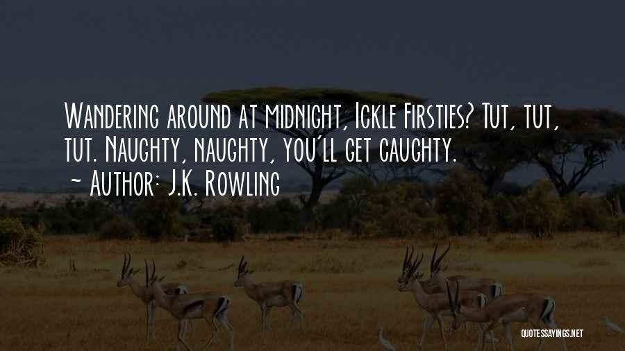 J.K. Rowling Quotes: Wandering Around At Midnight, Ickle Firsties? Tut, Tut, Tut. Naughty, Naughty, You'll Get Caughty.
