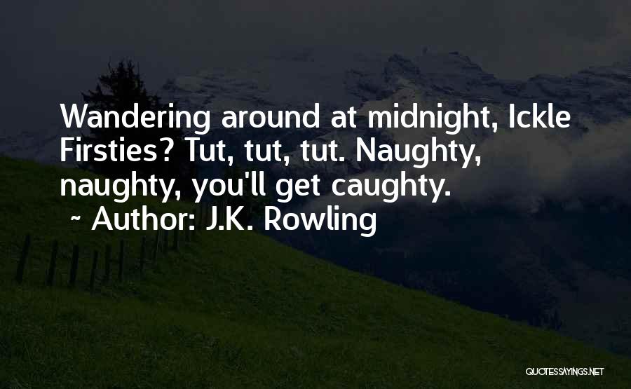 J.K. Rowling Quotes: Wandering Around At Midnight, Ickle Firsties? Tut, Tut, Tut. Naughty, Naughty, You'll Get Caughty.
