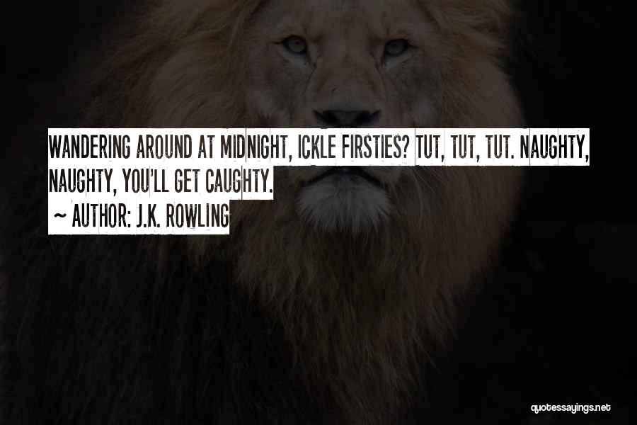 J.K. Rowling Quotes: Wandering Around At Midnight, Ickle Firsties? Tut, Tut, Tut. Naughty, Naughty, You'll Get Caughty.