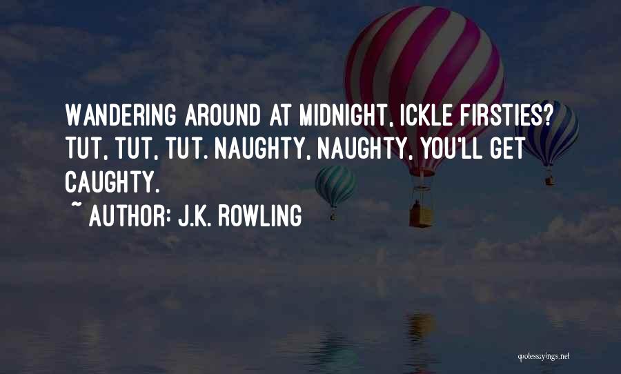 J.K. Rowling Quotes: Wandering Around At Midnight, Ickle Firsties? Tut, Tut, Tut. Naughty, Naughty, You'll Get Caughty.