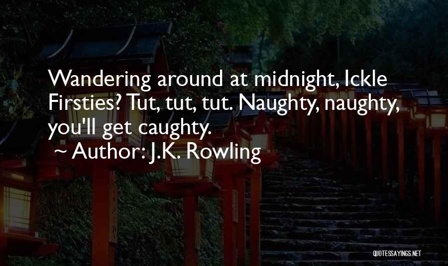 J.K. Rowling Quotes: Wandering Around At Midnight, Ickle Firsties? Tut, Tut, Tut. Naughty, Naughty, You'll Get Caughty.