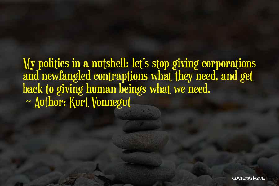 Kurt Vonnegut Quotes: My Politics In A Nutshell: Let's Stop Giving Corporations And Newfangled Contraptions What They Need, And Get Back To Giving