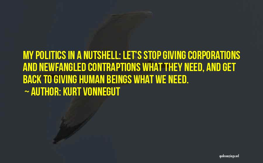 Kurt Vonnegut Quotes: My Politics In A Nutshell: Let's Stop Giving Corporations And Newfangled Contraptions What They Need, And Get Back To Giving