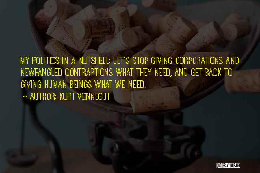 Kurt Vonnegut Quotes: My Politics In A Nutshell: Let's Stop Giving Corporations And Newfangled Contraptions What They Need, And Get Back To Giving