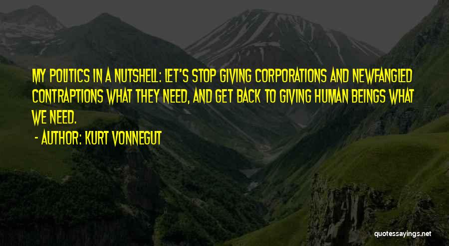 Kurt Vonnegut Quotes: My Politics In A Nutshell: Let's Stop Giving Corporations And Newfangled Contraptions What They Need, And Get Back To Giving