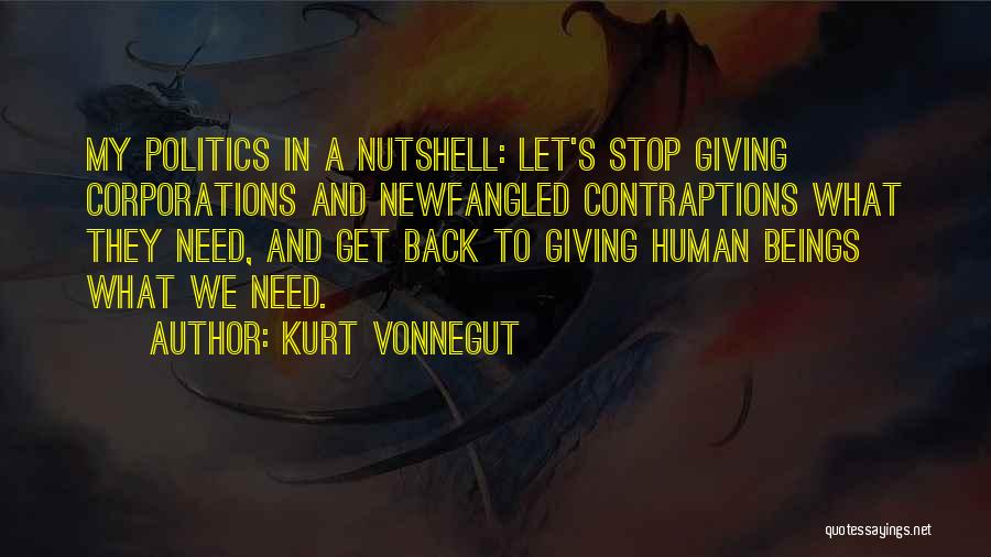 Kurt Vonnegut Quotes: My Politics In A Nutshell: Let's Stop Giving Corporations And Newfangled Contraptions What They Need, And Get Back To Giving