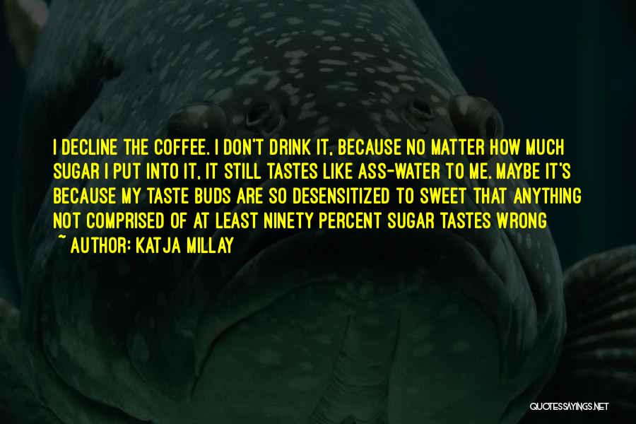 Katja Millay Quotes: I Decline The Coffee. I Don't Drink It, Because No Matter How Much Sugar I Put Into It, It Still