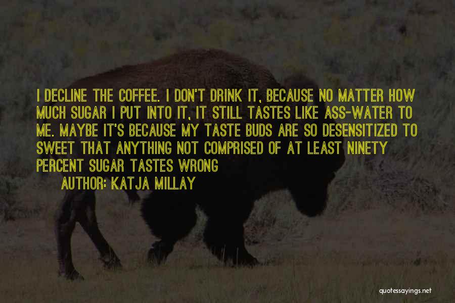 Katja Millay Quotes: I Decline The Coffee. I Don't Drink It, Because No Matter How Much Sugar I Put Into It, It Still