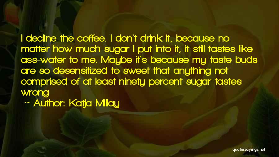 Katja Millay Quotes: I Decline The Coffee. I Don't Drink It, Because No Matter How Much Sugar I Put Into It, It Still