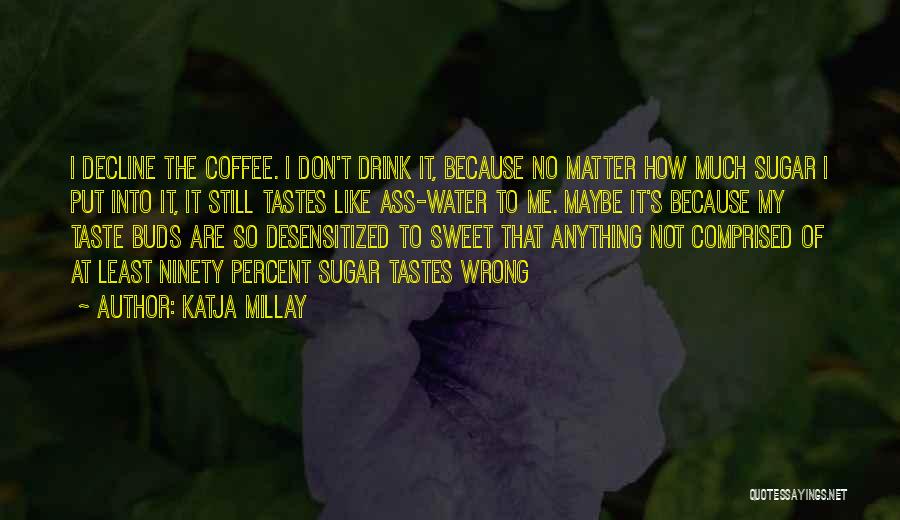 Katja Millay Quotes: I Decline The Coffee. I Don't Drink It, Because No Matter How Much Sugar I Put Into It, It Still