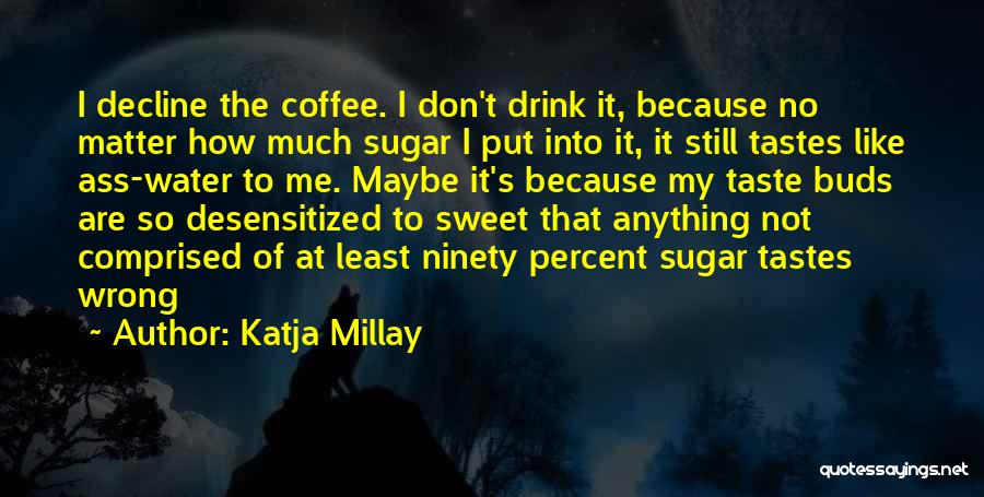 Katja Millay Quotes: I Decline The Coffee. I Don't Drink It, Because No Matter How Much Sugar I Put Into It, It Still