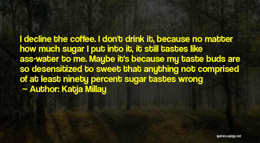 Katja Millay Quotes: I Decline The Coffee. I Don't Drink It, Because No Matter How Much Sugar I Put Into It, It Still