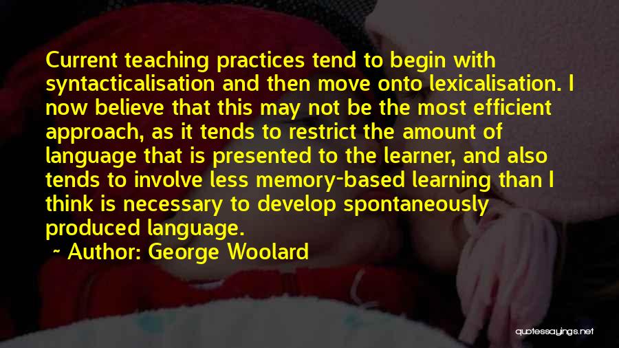 George Woolard Quotes: Current Teaching Practices Tend To Begin With Syntacticalisation And Then Move Onto Lexicalisation. I Now Believe That This May Not