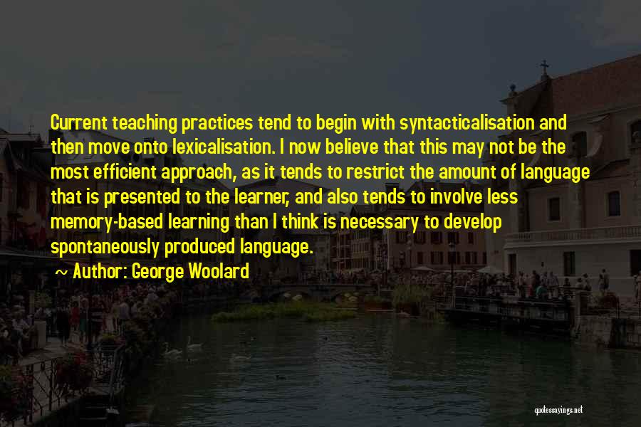 George Woolard Quotes: Current Teaching Practices Tend To Begin With Syntacticalisation And Then Move Onto Lexicalisation. I Now Believe That This May Not