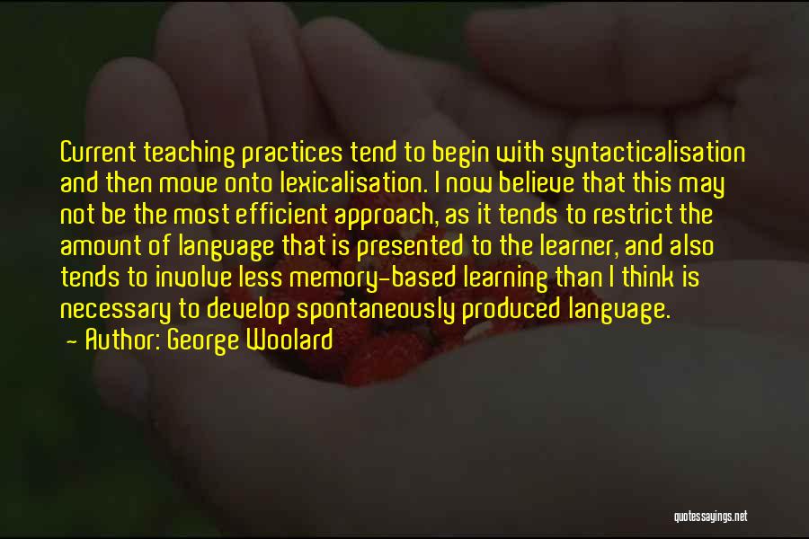 George Woolard Quotes: Current Teaching Practices Tend To Begin With Syntacticalisation And Then Move Onto Lexicalisation. I Now Believe That This May Not