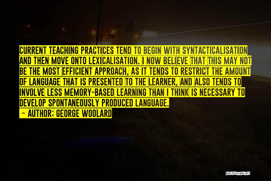 George Woolard Quotes: Current Teaching Practices Tend To Begin With Syntacticalisation And Then Move Onto Lexicalisation. I Now Believe That This May Not