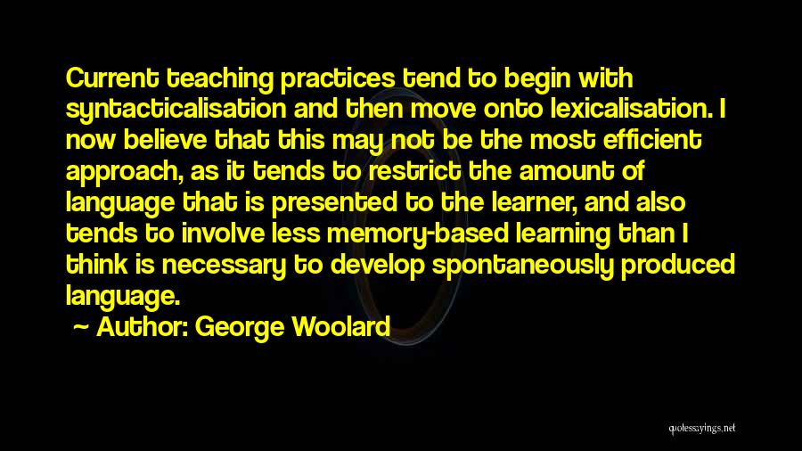 George Woolard Quotes: Current Teaching Practices Tend To Begin With Syntacticalisation And Then Move Onto Lexicalisation. I Now Believe That This May Not