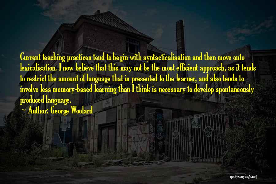 George Woolard Quotes: Current Teaching Practices Tend To Begin With Syntacticalisation And Then Move Onto Lexicalisation. I Now Believe That This May Not