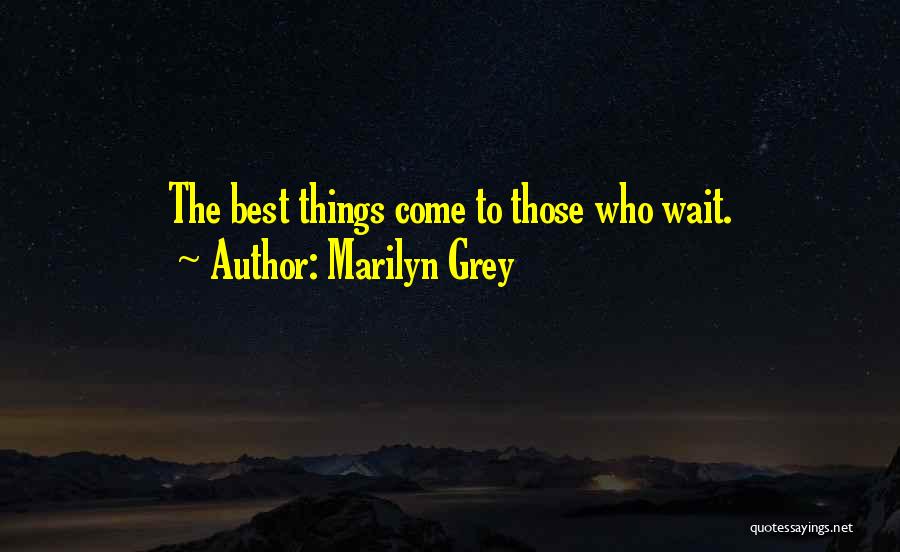 Marilyn Grey Quotes: The Best Things Come To Those Who Wait.