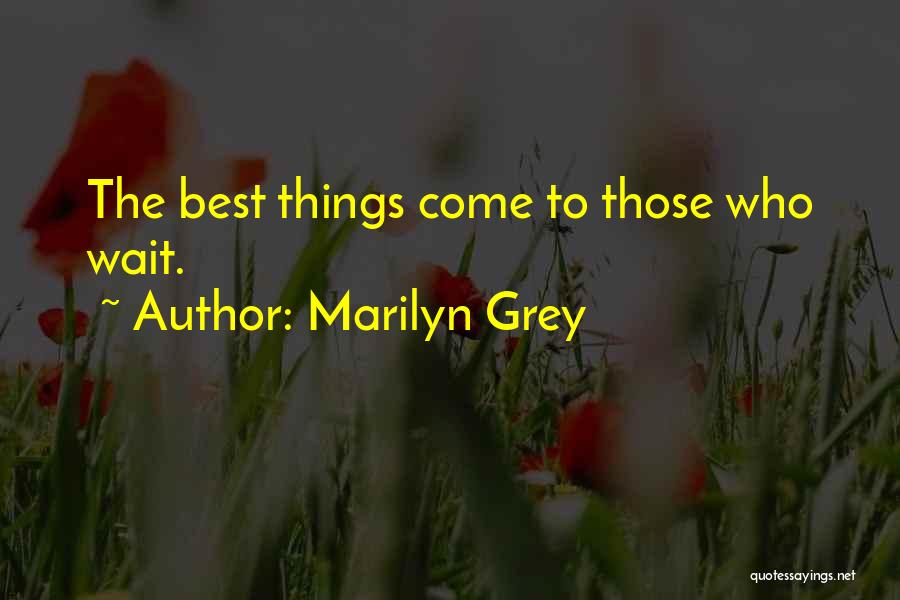 Marilyn Grey Quotes: The Best Things Come To Those Who Wait.