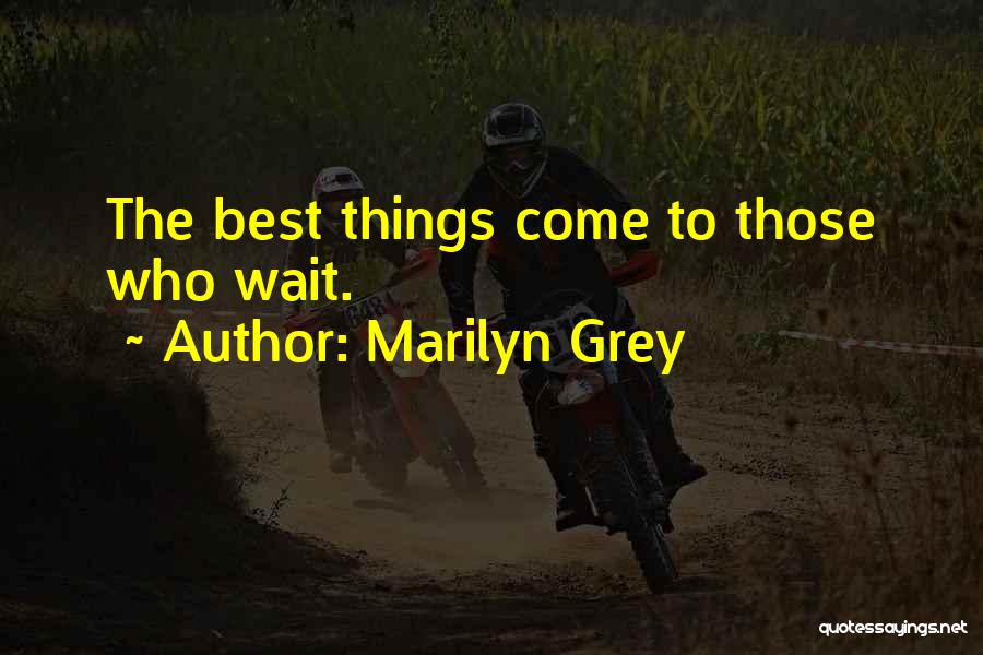 Marilyn Grey Quotes: The Best Things Come To Those Who Wait.