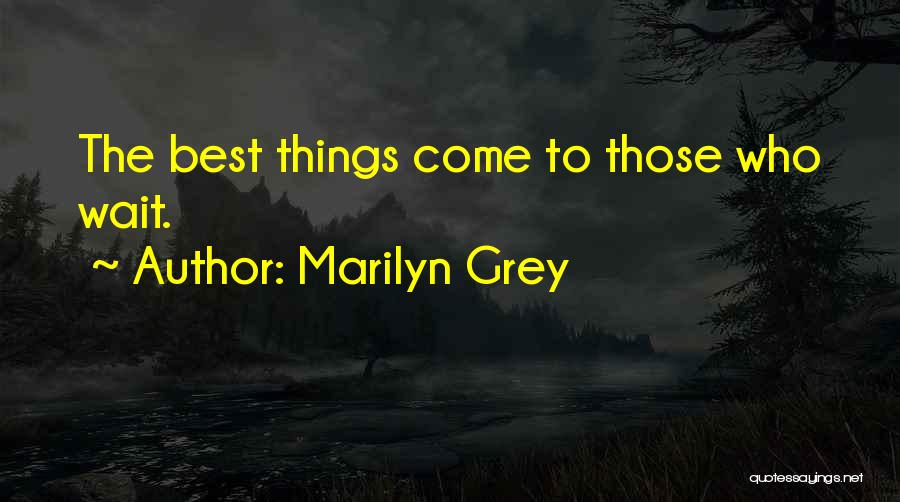 Marilyn Grey Quotes: The Best Things Come To Those Who Wait.