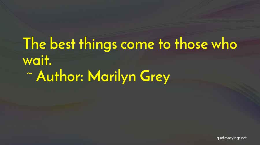 Marilyn Grey Quotes: The Best Things Come To Those Who Wait.