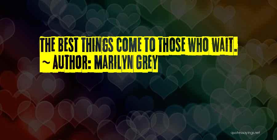 Marilyn Grey Quotes: The Best Things Come To Those Who Wait.