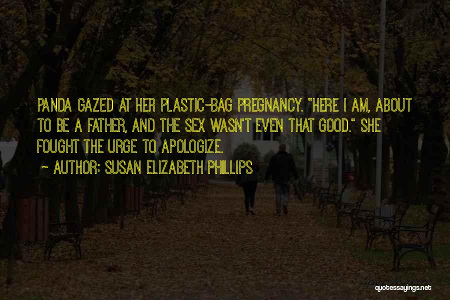 Susan Elizabeth Phillips Quotes: Panda Gazed At Her Plastic-bag Pregnancy. Here I Am, About To Be A Father, And The Sex Wasn't Even That