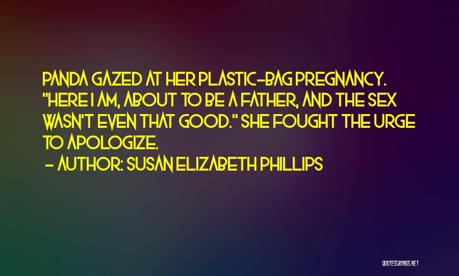 Susan Elizabeth Phillips Quotes: Panda Gazed At Her Plastic-bag Pregnancy. Here I Am, About To Be A Father, And The Sex Wasn't Even That