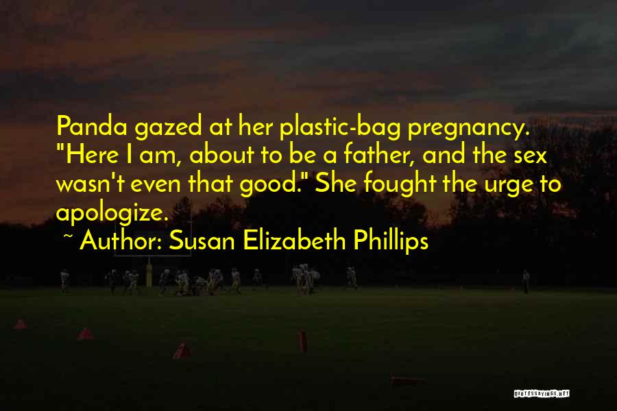 Susan Elizabeth Phillips Quotes: Panda Gazed At Her Plastic-bag Pregnancy. Here I Am, About To Be A Father, And The Sex Wasn't Even That