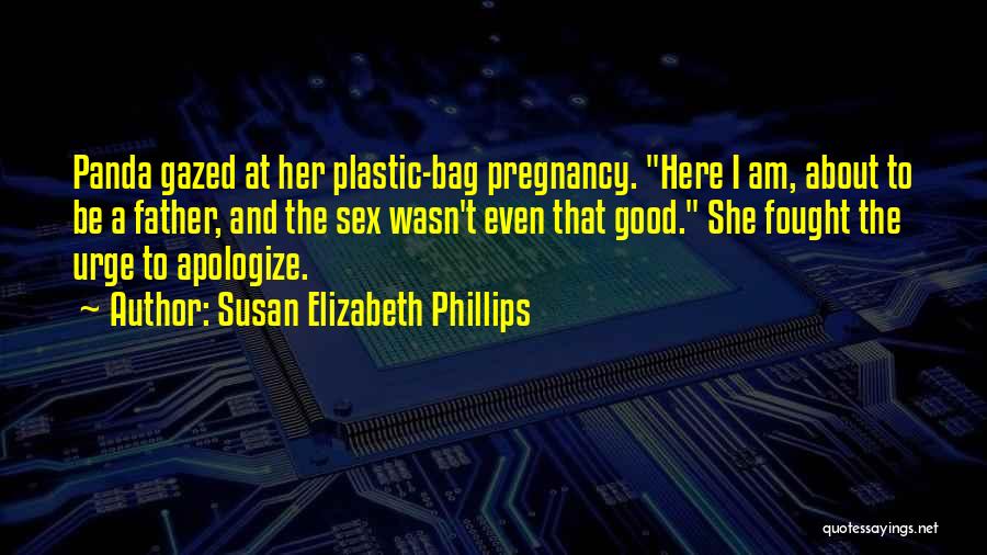 Susan Elizabeth Phillips Quotes: Panda Gazed At Her Plastic-bag Pregnancy. Here I Am, About To Be A Father, And The Sex Wasn't Even That