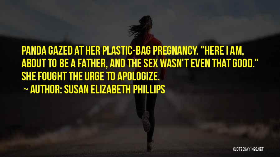 Susan Elizabeth Phillips Quotes: Panda Gazed At Her Plastic-bag Pregnancy. Here I Am, About To Be A Father, And The Sex Wasn't Even That