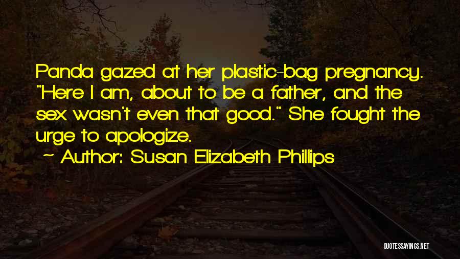 Susan Elizabeth Phillips Quotes: Panda Gazed At Her Plastic-bag Pregnancy. Here I Am, About To Be A Father, And The Sex Wasn't Even That
