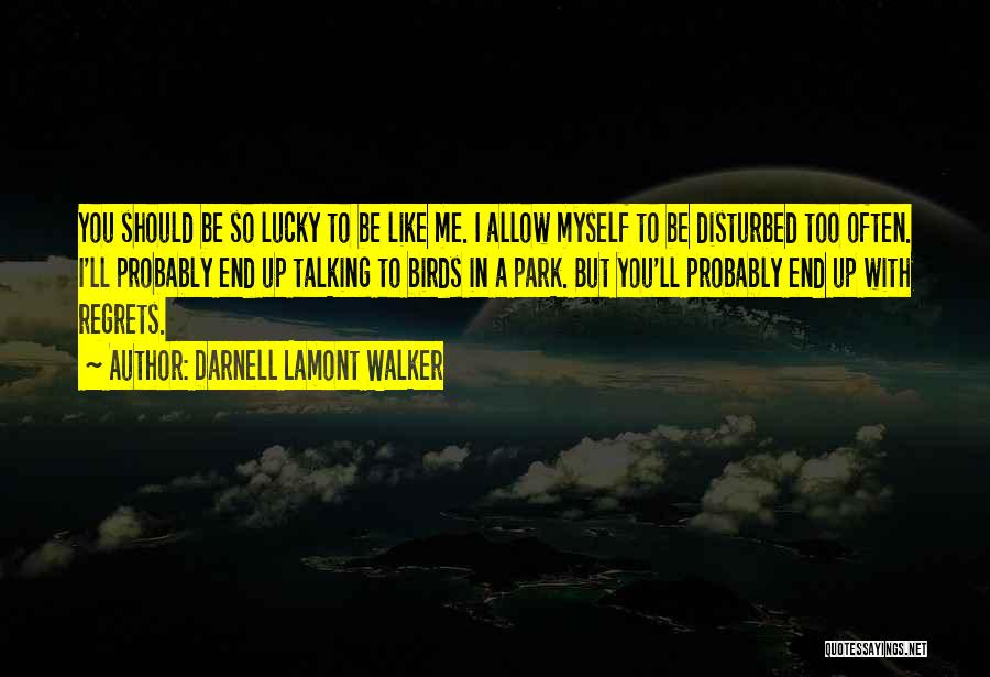 Darnell Lamont Walker Quotes: You Should Be So Lucky To Be Like Me. I Allow Myself To Be Disturbed Too Often. I'll Probably End