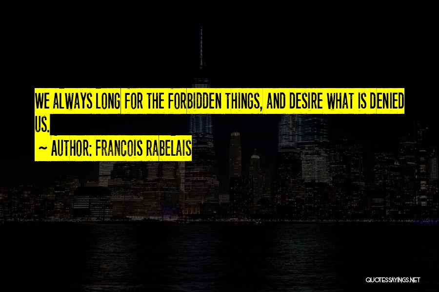 Francois Rabelais Quotes: We Always Long For The Forbidden Things, And Desire What Is Denied Us.