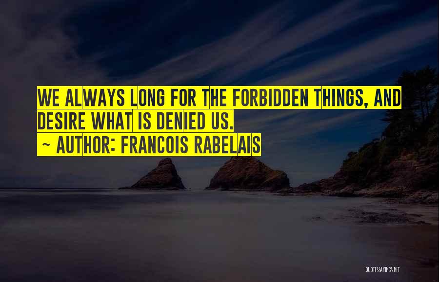 Francois Rabelais Quotes: We Always Long For The Forbidden Things, And Desire What Is Denied Us.